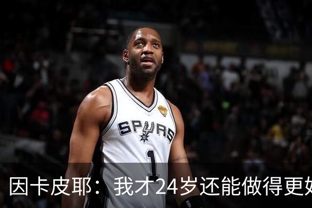 因卡皮耶：我才24岁还能做得更好，要在场上证明厄瓜多尔的强大