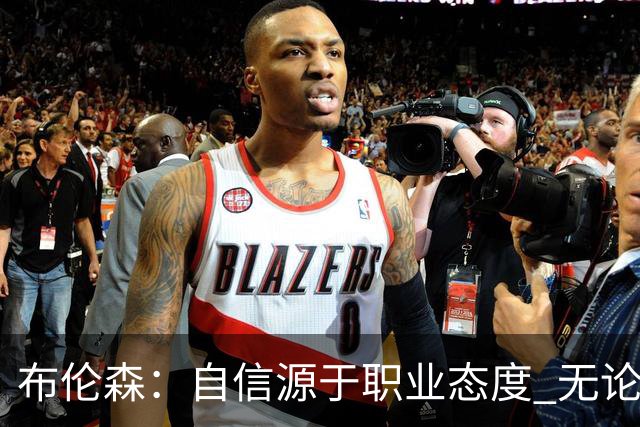 布伦森：自信源于职业态度 无论面前是什么我们总能找到办法